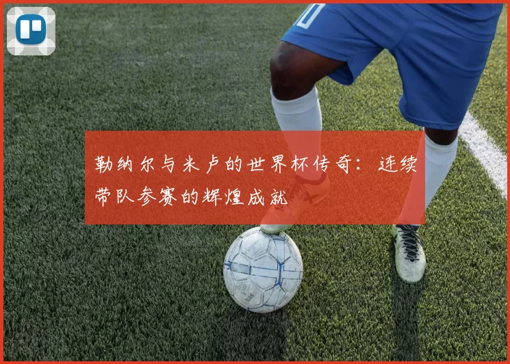 勒纳尔与米卢的世界杯传奇：连续带队参赛的辉煌成就